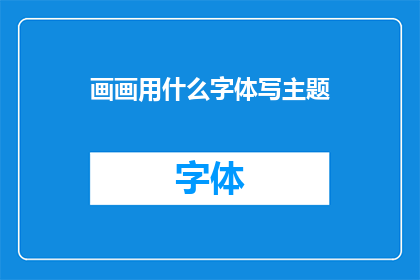 画画用什么字体写主题(如何选择合适的字体来表达绘画主题？)