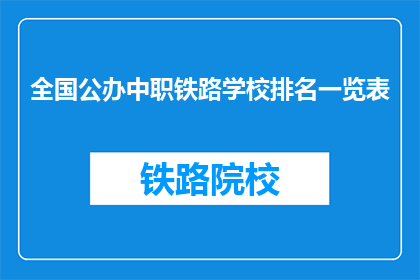 全国公办中职铁路学校排名一览表(全国公办中职铁路学校排名一览表，你了解吗？)