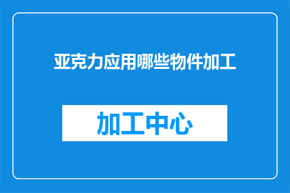 亚克力应用哪些物件加工(亚克力应用在哪些物件加工中？)