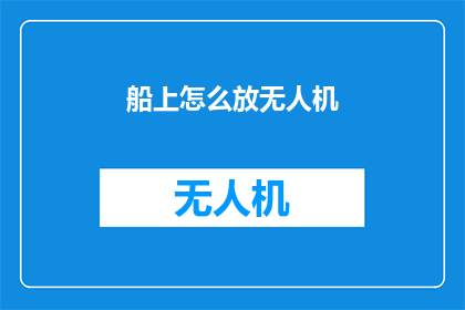 船上怎么放无人机(如何安全地在船上部署无人机？)