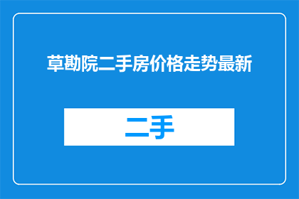 草勘院二手房价格走势最新(草勘院二手房价格走势最新情况如何？)