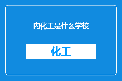 内化工是什么学校(内化工是什么学校？疑问长标题)