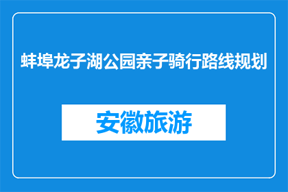 蚌埠龙子湖公园亲子骑行路线规划(如何规划蚌埠龙子湖公园的亲子骑行路线？)