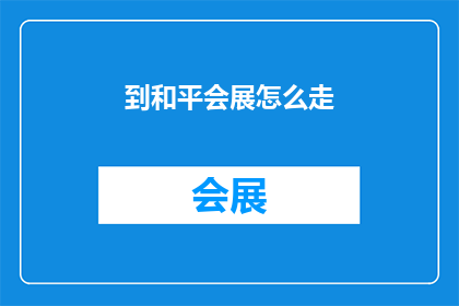 到和平会展怎么走(如何前往和平会展中心？)