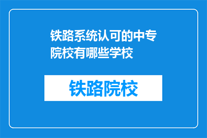 铁路系统认可的中专院校有哪些学校(哪些中专院校得到铁路系统的认可？)