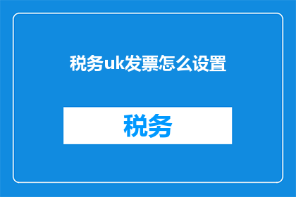税务uk发票怎么设置(如何设置税务UK发票？)
