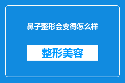 鼻子整形会变得怎么样(鼻子整形后，你将拥有怎样的变化？)
