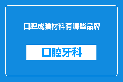 口腔成膜材料有哪些品牌(口腔成膜材料品牌有哪些？)