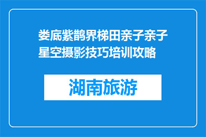 娄底紫鹊界梯田亲子亲子星空摄影技巧培训攻略