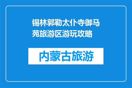 锡林郭勒太仆寺御马苑旅游区游玩攻略(锡林郭勒太仆寺御马苑旅游区游玩攻略：您是否准备好探索这个充满历史与自然美景的地方？)