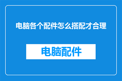 电脑各个配件怎么搭配才合理(如何合理搭配电脑各个配件以实现最佳性能？)