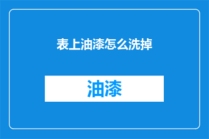 表上油漆怎么洗掉(如何彻底清除表上油漆的残留？)