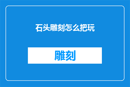石头雕刻怎么把玩(如何玩转石头雕刻艺术？)