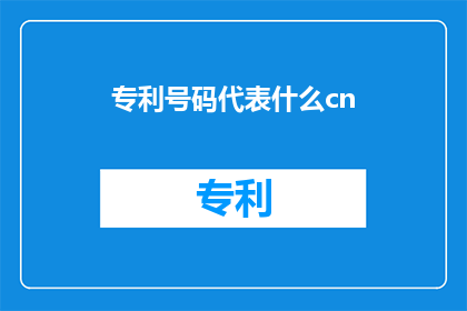 专利号码代表什么cn(专利号码代表什么？)