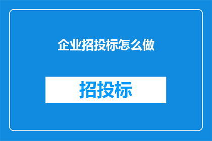 企业招投标怎么做(如何有效进行企业招投标活动？)