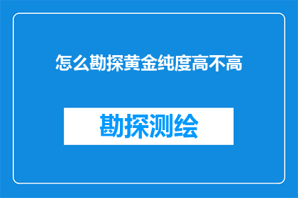 怎么勘探黄金纯度高不高(如何准确评估黄金的纯度？)