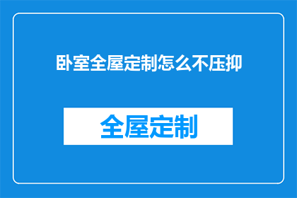 卧室全屋定制怎么不压抑(如何打造一个既舒适又宽敞的卧室全屋定制空间，避免压抑感？)