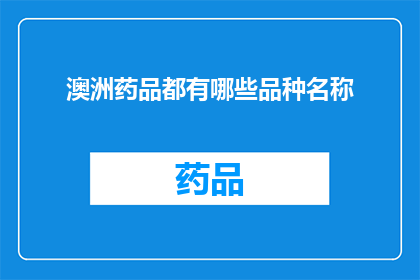 澳洲药品都有哪些品种名称(澳洲药品品种繁多，究竟有哪些是您所熟知的？)