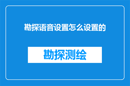 勘探语音设置怎么设置的(勘探语音设置如何进行个性化调整？)