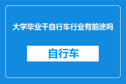 大学毕业干自行车行业有前途吗(毕业后投身自行车行业，是否拥有光明的前景？)