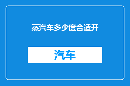 蒸汽车多少度合适开(蒸汽车的最佳温度设置是多少？)