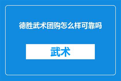 德胜武术团购怎么样可靠吗(德胜武术团购是否可靠？一个疑问句型标题，探讨了关于德胜武术团购的可靠性问题)