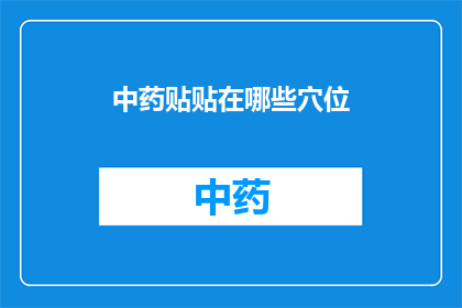 中药贴贴在哪些穴位(中药贴敷在哪些穴位上能发挥最佳疗效？)