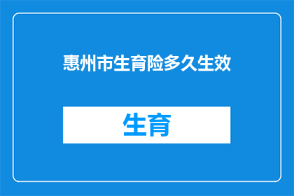 惠州市生育险多久生效(惠州市生育险何时开始发挥效用？)