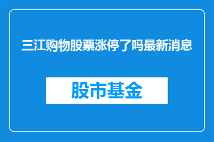 三江购物股票涨停了吗最新消息(三江购物股票是否已经触及涨停？最新动态引关注)
