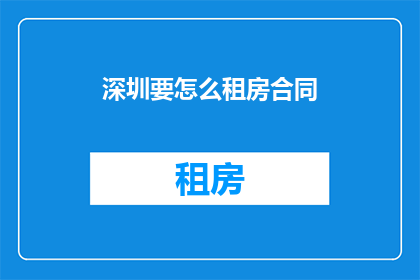 深圳要怎么租房合同(深圳租房合同的签订与履行：您需要了解的关键步骤和注意事项是什么？)