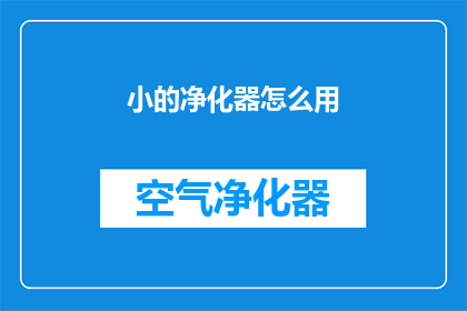 小的净化器怎么用(如何正确使用小的净化器？)