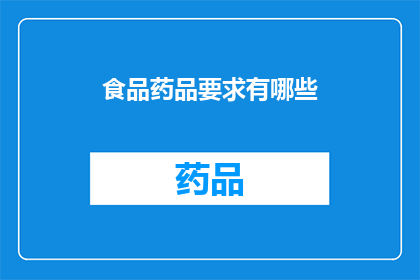 食品药品要求有哪些(您是否了解食品药品行业对产品品质安全和合规性的具体要求？)