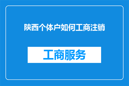 陕西个体户如何工商注销(如何有效完成陕西个体户的工商注销程序？)
