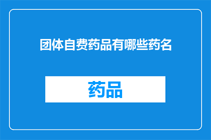 团体自费药品有哪些药名(团体自费药品清单：哪些药名属于自费范畴？)