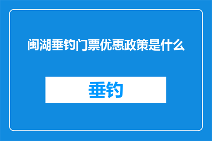 闽湖垂钓门票优惠政策是什么(闽湖垂钓的门票优惠政策是什么？)
