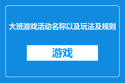 大班游戏活动名称以及玩法及规则(如何设计一个既有趣又富有教育意义的大班游戏活动？)