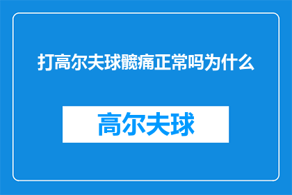 打高尔夫球髋痛正常吗为什么(高尔夫球运动中髋部疼痛是否属于正常现象？探究背后的原因)