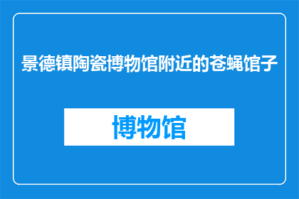 景德镇陶瓷博物馆附近的苍蝇馆子(景德镇陶瓷博物馆附近有哪些苍蝇馆子？)