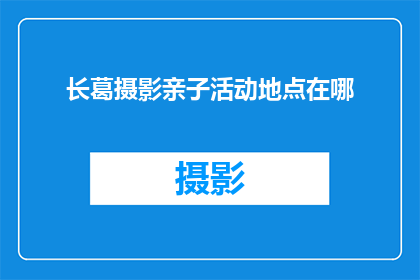 长葛摄影亲子活动地点在哪(长葛市有哪些亲子摄影活动地点推荐？)