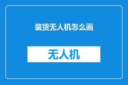 装货无人机怎么画(如何绘制一个装货无人机的详细图解？)