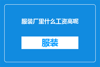 服装厂里什么工资高呢(在服装厂中，哪种职位的工资待遇最为丰厚？)