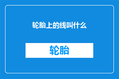 轮胎上的线叫什么(轮胎上的线究竟叫什么名字？)