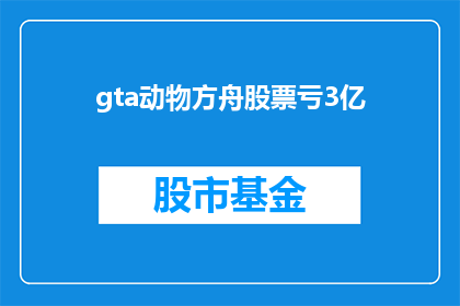 gta动物方舟股票亏3亿(GTA动物方舟公司股票亏损3亿，投资者面临巨大损失？)