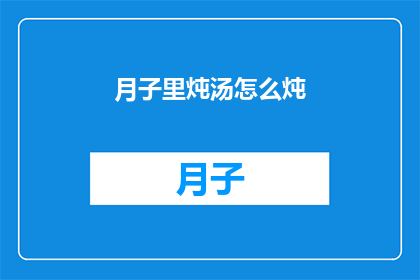 月子里炖汤怎么炖(如何制作月子期间的滋补汤品？)
