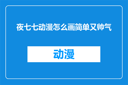 夜七七动漫怎么画简单又帅气(如何以简单又帅气的方式绘制夜七七动漫？)