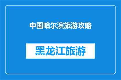 中国哈尔滨旅游攻略(哈尔滨旅游攻略：探索这座冰城的魅力所在？)