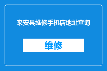 来安县维修手机店地址查询(来安县维修手机店地址查询服务指南)