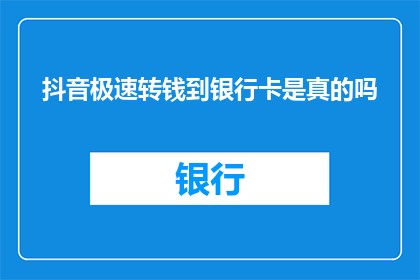 抖音极速转钱到银行卡是真的吗(抖音极速转钱到银行卡是否真实可靠？)