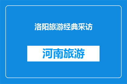 洛阳旅游经典采访(洛阳旅游：经典景点背后的故事是什么？)