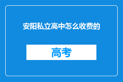 安阳私立高中怎么收费的(安阳私立高中的收费标准是多少？)